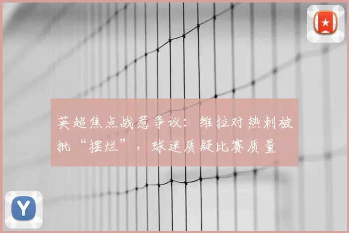 英超焦点战惹争议：维拉对热刺被批“摆烂”，球迷质疑比赛质量
