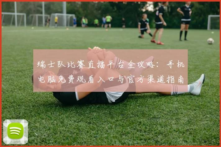 瑞士队比赛直播平台全攻略：手机电脑免费观看入口与官方渠道指南