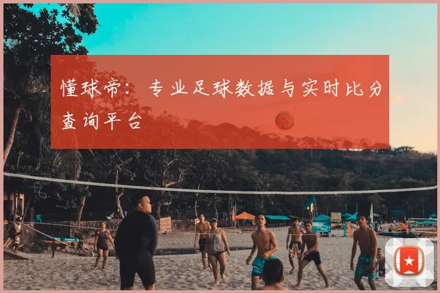 懂球帝：专业足球数据与实时比分查询平台